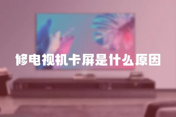修電視機卡屏是什么原因