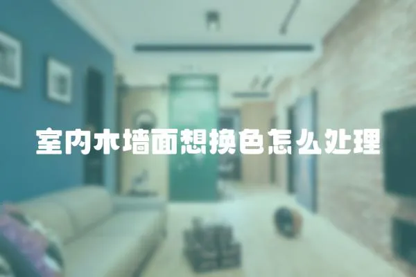 室內木墻面想換色怎么處理