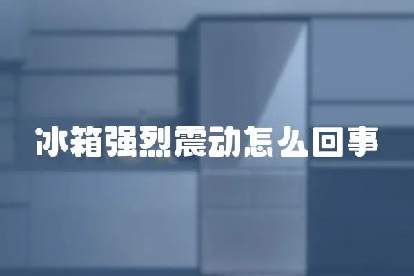冰箱強烈震動怎么回事