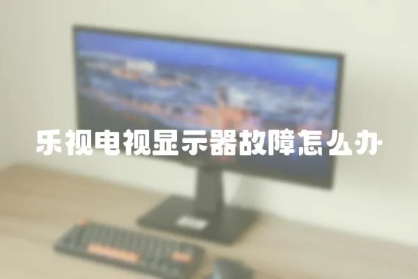 樂視電視顯示器故障怎么辦