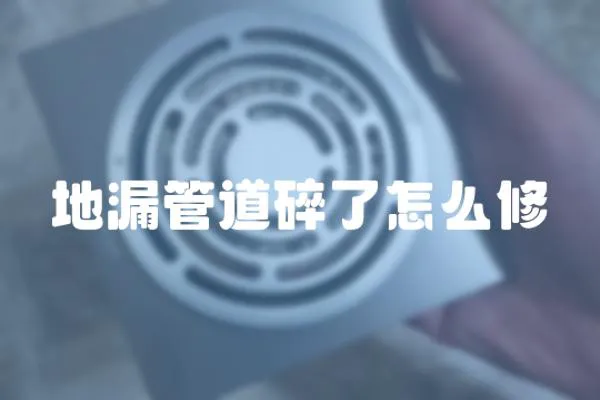 地漏管道碎了怎么修