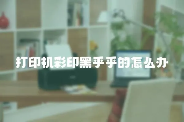 打印機彩印黑乎乎的怎么辦