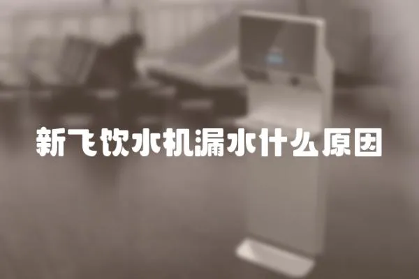新飛飲水機漏水什么原因