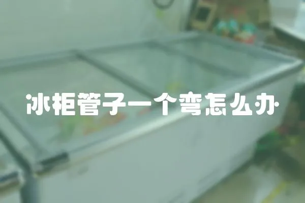 冰柜管子一個(gè)彎怎么辦
