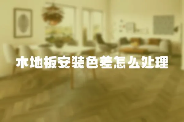 木地板安裝色差怎么處理