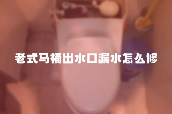 老式馬桶出水口漏水怎么修