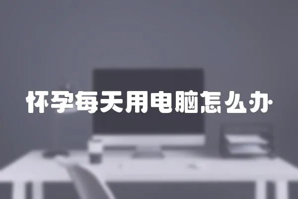 懷孕每天用電腦怎么辦