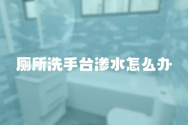 廁所洗手臺(tái)滲水怎么辦