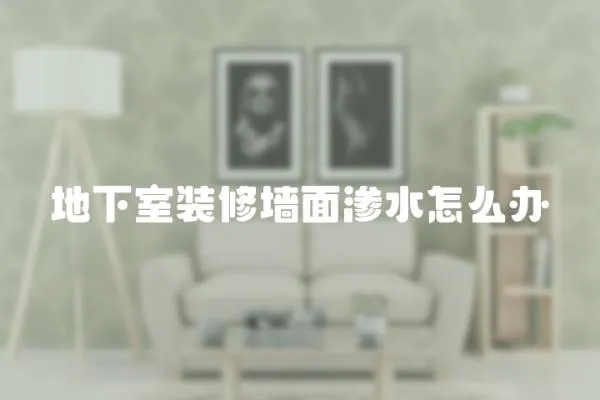 地下室裝修墻面滲水怎么辦