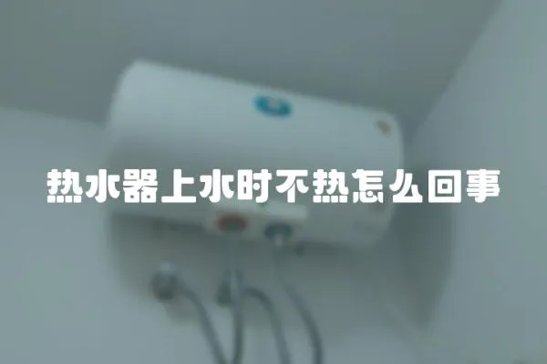 熱水器上水時不熱怎么回事