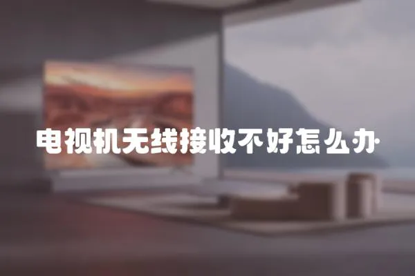 電視機無線接收不好怎么辦