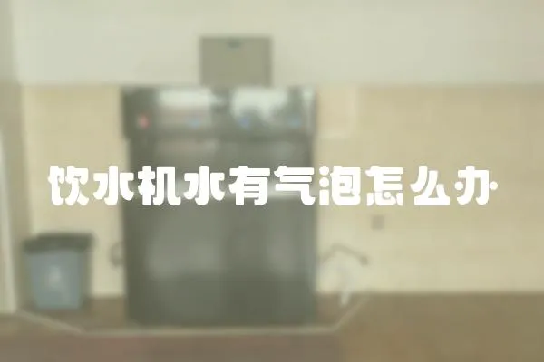 飲水機水有氣泡怎么辦