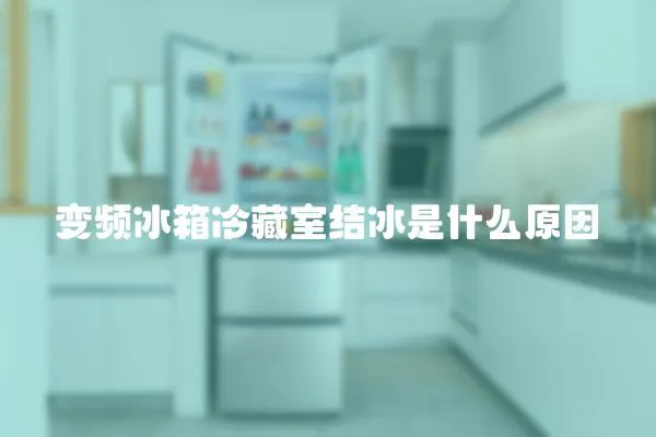 變頻冰箱冷藏室結冰是什么原因