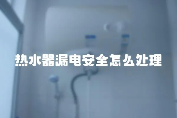 熱水器漏電安全怎么處理