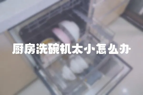 廚房洗碗機太小怎么辦