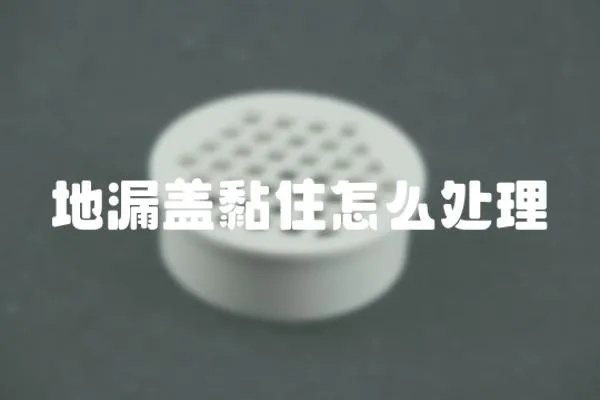 地漏蓋黏住怎么處理