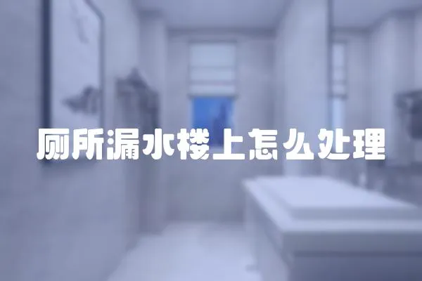 廁所漏水樓上怎么處理