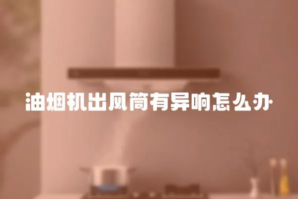 油煙機出風筒有異響怎么辦