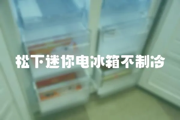 松下迷你電冰箱不制冷
