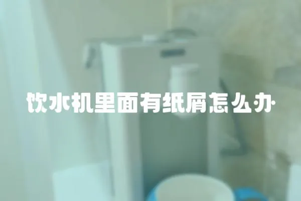 饮水机里面有纸屑怎么办