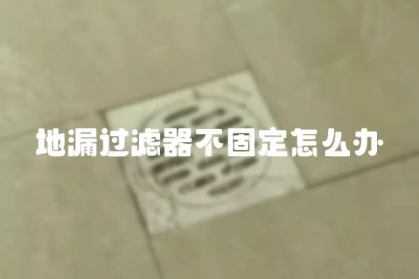 地漏過濾器不固定怎么辦