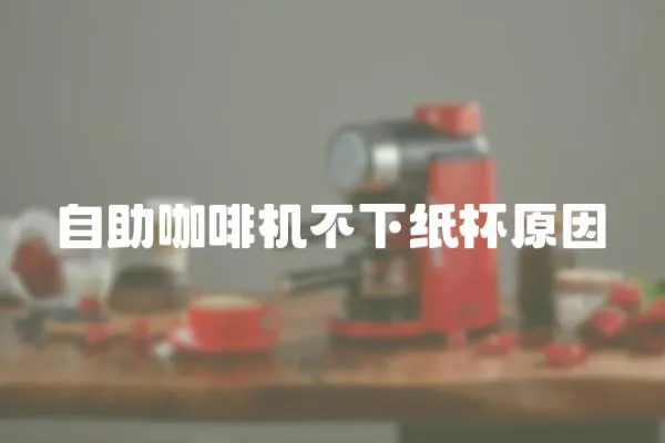 自助咖啡機(jī)不下紙杯原因