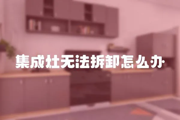 集成灶無法拆卸怎么辦
