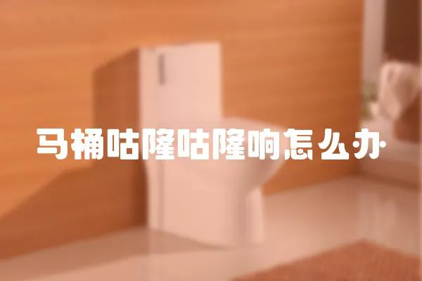馬桶咕隆咕隆響怎么辦