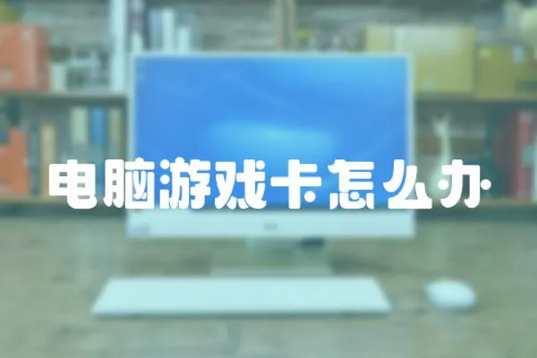 電腦游戲卡怎么辦