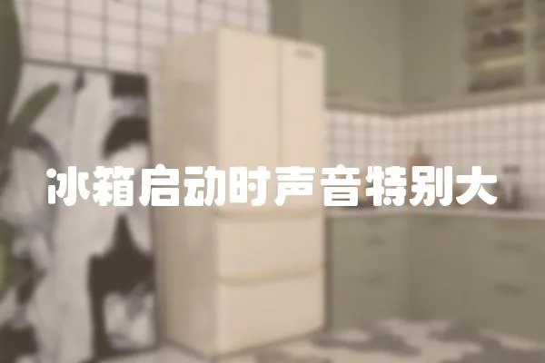 冰箱啟動時聲音特別大