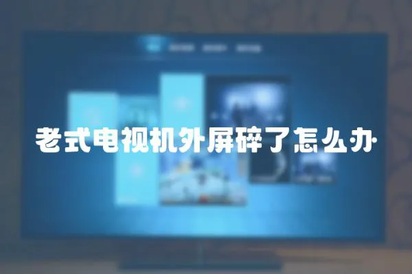 老式電視機外屏碎了怎么辦