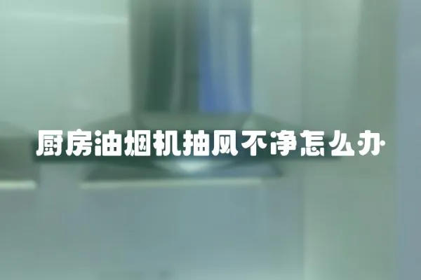 廚房油煙機抽風不凈怎么辦