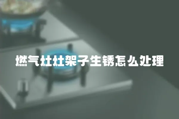 燃氣灶灶架子生銹怎么處理