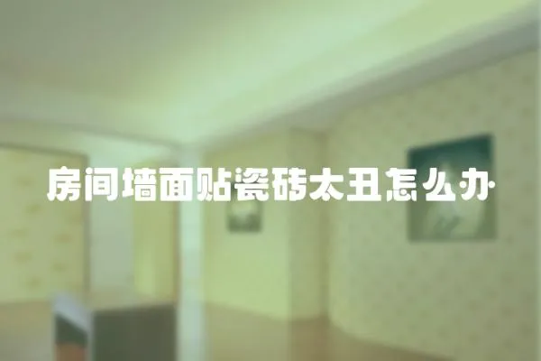 房間墻面貼瓷磚太丑怎么辦