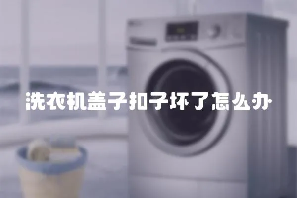 洗衣機蓋子扣子壞了怎么辦