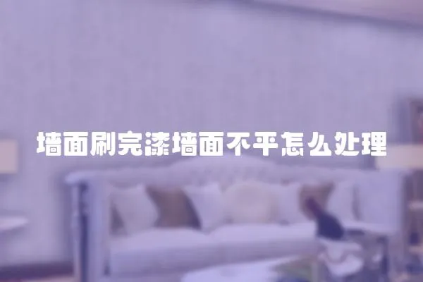 墻面刷完漆墻面不平怎么處理