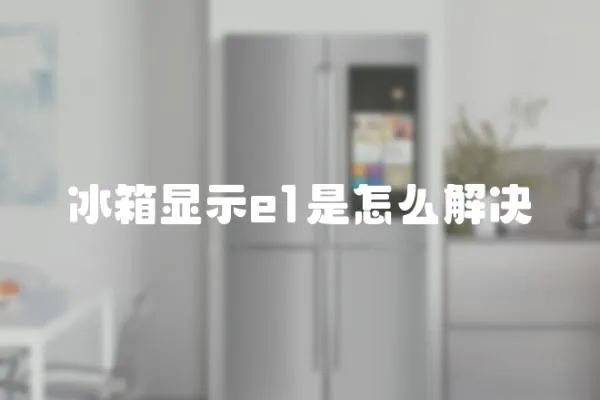 冰箱顯示e1是怎么解決