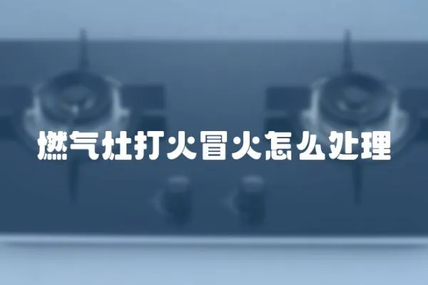 燃氣灶打火冒火怎么處理