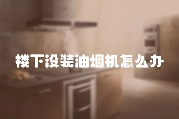 樓下沒裝油煙機怎么辦