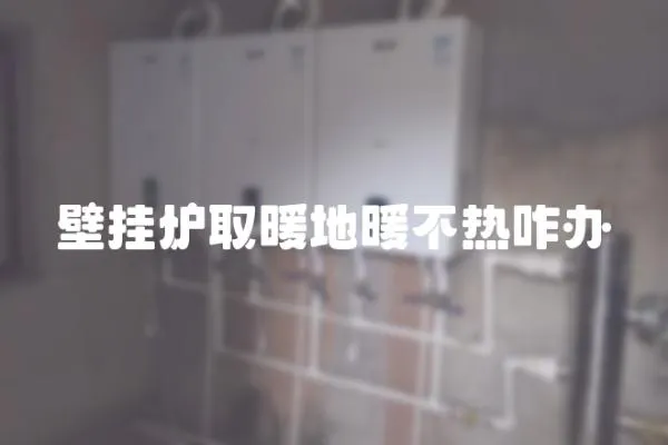 壁掛爐取暖地暖不熱咋辦