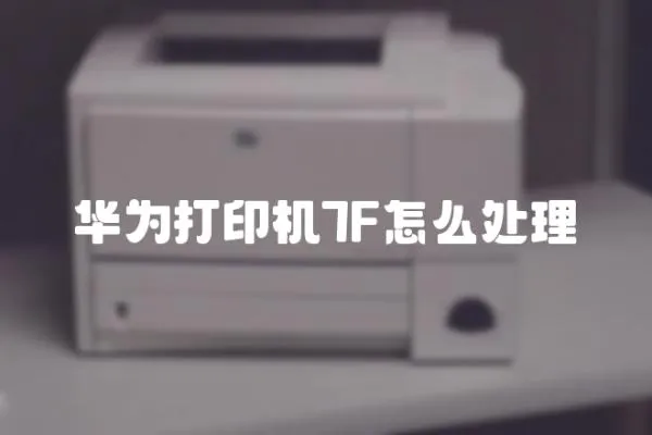 華為打印機7F怎么處理