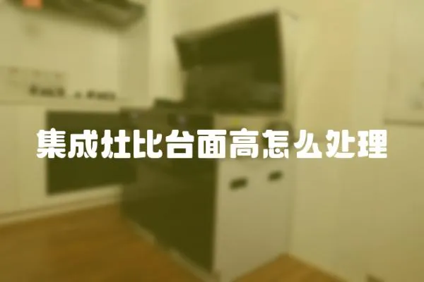 集成灶比臺面高怎么處理