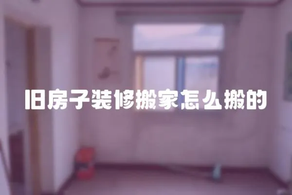 舊房子裝修搬家怎么搬的