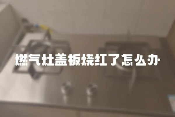 燃?xì)庠钌w板燒紅了怎么辦