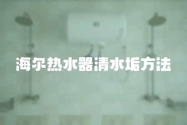 海爾熱水器清水垢方法