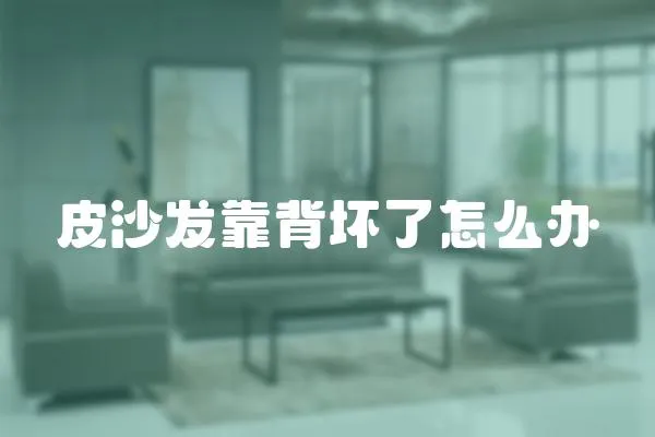 皮沙發(fā)靠背壞了怎么辦