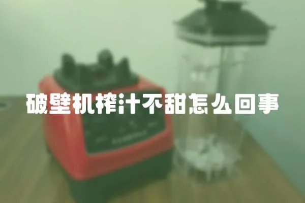 破壁机榨汁不甜怎么回事