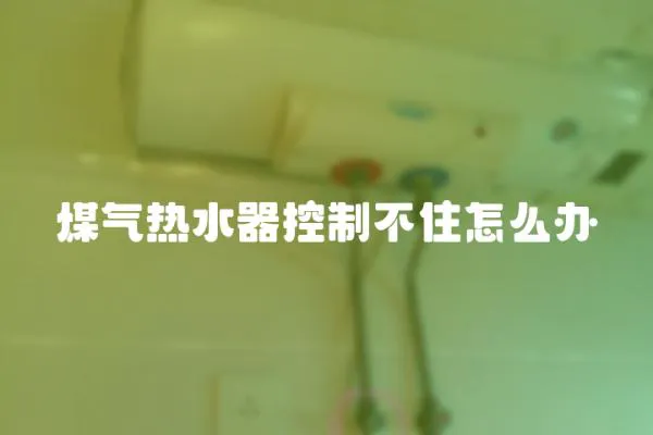 煤氣熱水器控制不住怎么辦