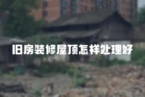 舊房裝修屋頂怎樣處理好