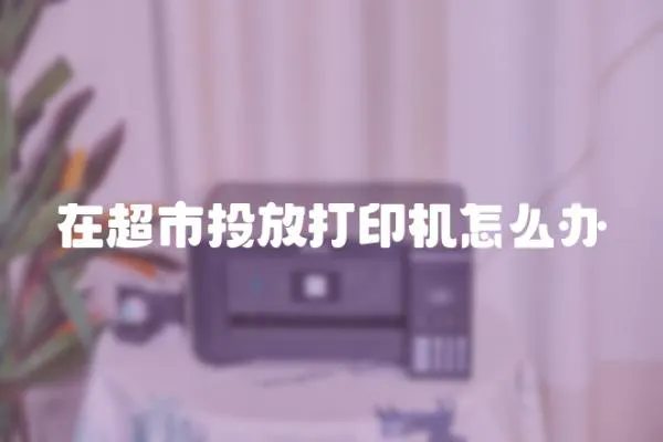 在超市投放打印機怎么辦